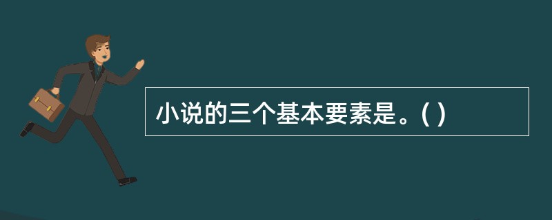 小说的三个基本要素是。( )