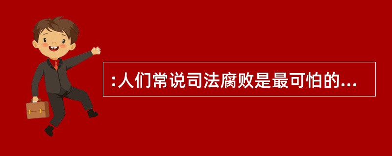 :人们常说司法腐败是最可怕的腐败,这主要是基于以下的哪一点?( )。