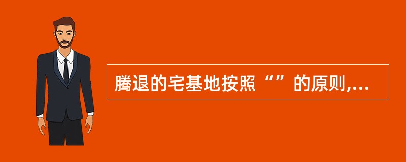 腾退的宅基地按照“”的原则,进行复垦或还林还草。()