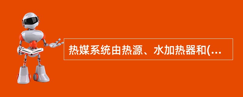 热媒系统由热源、水加热器和( )组成。