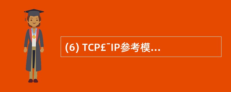 (6) TCP£¯IP参考模型的主机一网络层对应于OSI参考模型的物理层与 __