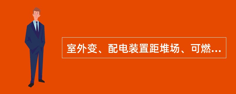 室外变、配电装置距堆场、可燃液体储罐和甲、乙类厂房库房不应小于( )。