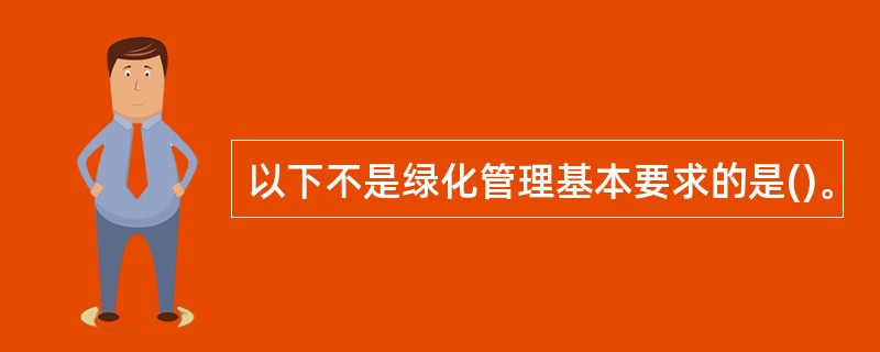 以下不是绿化管理基本要求的是()。