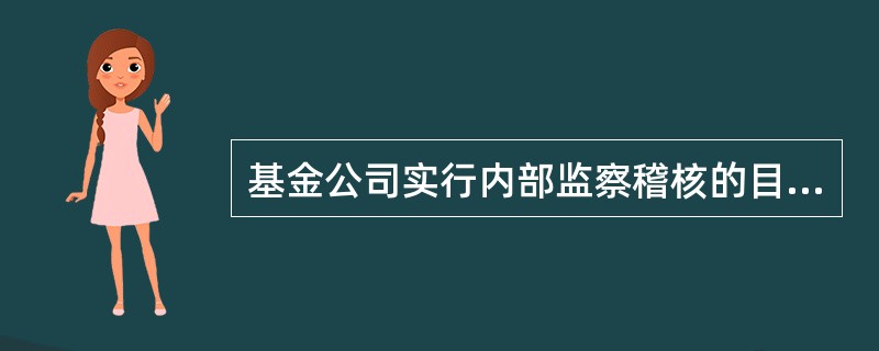 基金公司实行内部监察稽核的目的是( )。