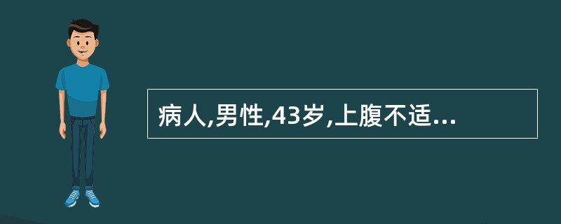 病人,男性,43岁,上腹不适5年。近1个月来有食后饱胀感,有时暖气,近2d大便隐