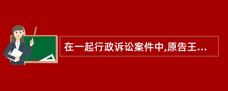 在一起行政诉讼案件中,原告王某因客观原因不能自己收集