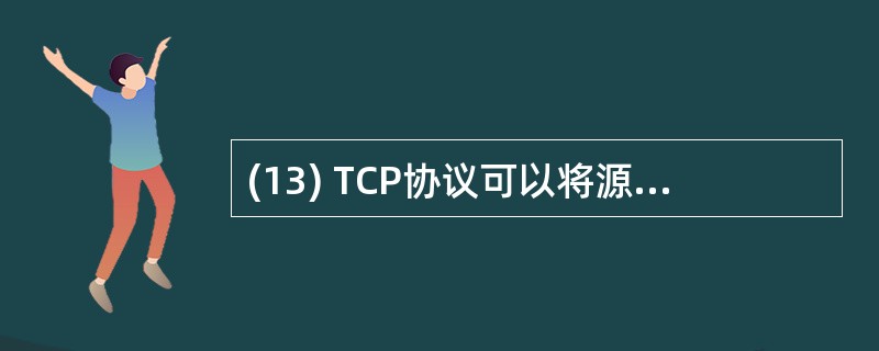 (13) TCP协议可以将源主机的_________无差错地传送到目的主机。 -