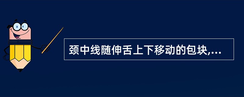 颈中线随伸舌上下移动的包块,最可能的诊断是