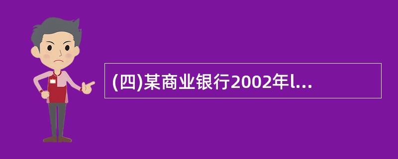 (四)某商业银行2002年l2月31日的部分业务指标如下表:单位:亿元资产项目(