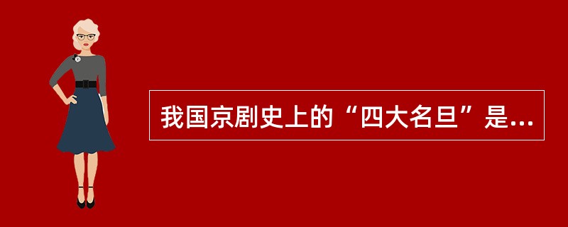 我国京剧史上的“四大名旦”是梅兰芳、程砚秋、荀慧生和。( )