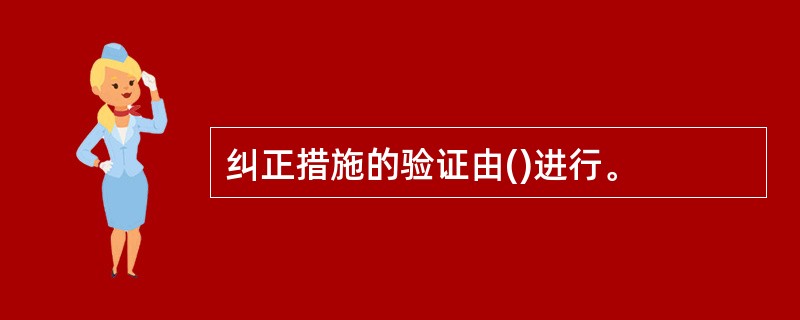 纠正措施的验证由()进行。