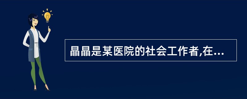 晶晶是某医院的社会工作者,在她的服务对象中,有一位彭大爷是癌症晚期患者,因为不想