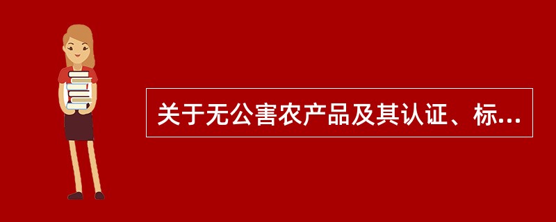 关于无公害农产品及其认证、标志,下列说法正确的是()。