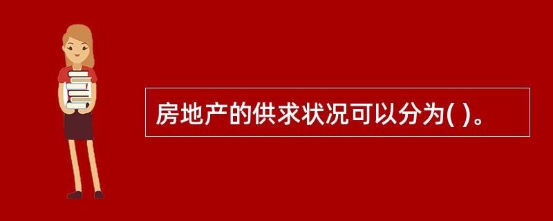 房地产的供求状况可以分为( )。