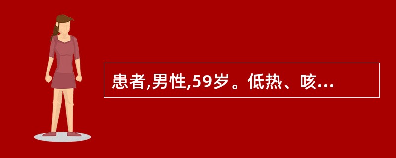 患者,男性,59岁。低热、咳嗽近l个月,痰少,白色黏痰,偶有黄痰,伴胸闷。1天来