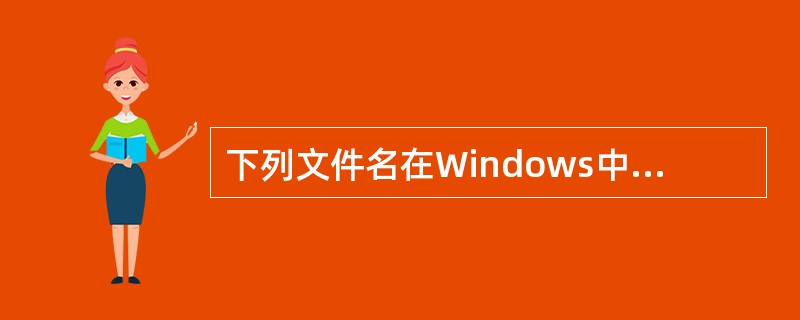 下列文件名在Windows中不合法的是________。