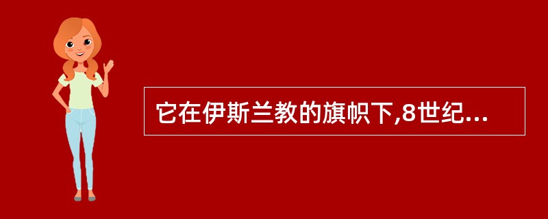 它在伊斯兰教的旗帜下,8世纪中叶时建立了地跨三洲的大帝国,把东方和西方连接起来。