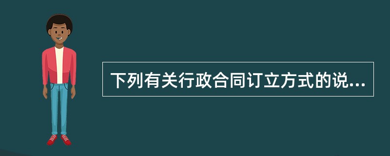 下列有关行政合同订立方式的说法正确的有:( )