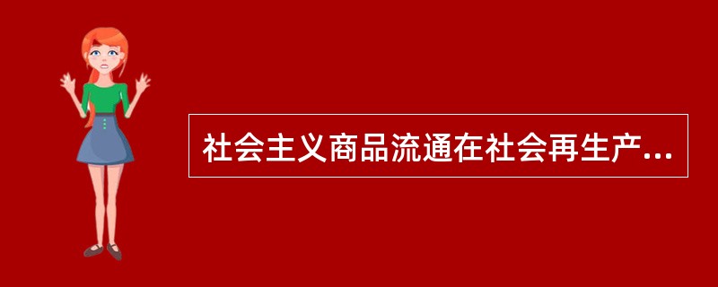 社会主义商品流通在社会再生产中的作用主要表现在它( )。