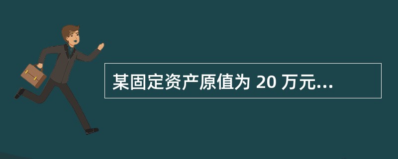 某固定资产原值为 20 万元,现评估市值为 25 万元,预计使用年限为 10 年