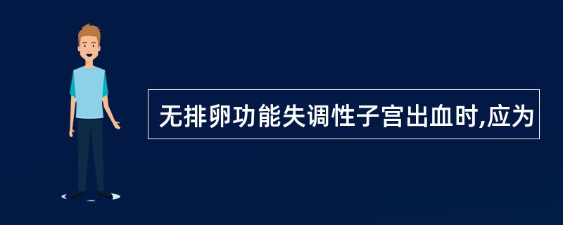 无排卵功能失调性子宫出血时,应为