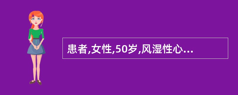 患者,女性,50岁,风湿性心脏病二尖 瓣狭窄及关闭不全伴心房颤动l4年,心悸气短