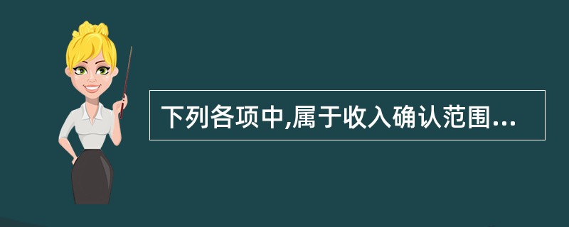 下列各项中,属于收入确认范围的有( )。