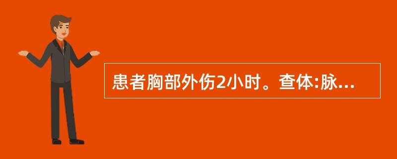 患者胸部外伤2小时。查体:脉搏120次£¯分,血压12.8kPa,右胸可触到骨擦