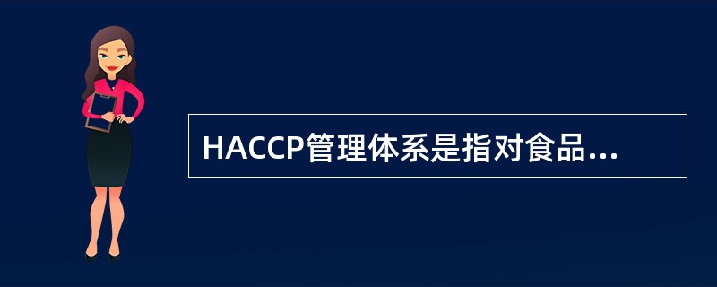 HACCP管理体系是指对食品( )予以识别、评估和控制的系统方法。