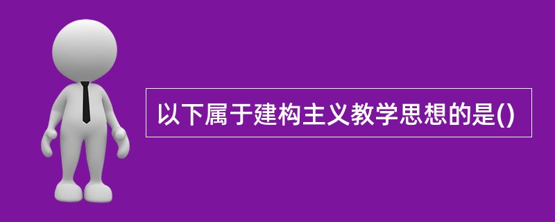 以下属于建构主义教学思想的是()