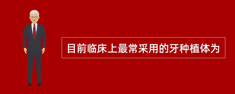 目前临床上最常采用的牙种植体为