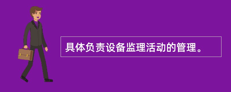 具体负责设备监理活动的管理。