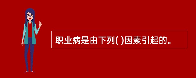 职业病是由下列( )因素引起的。