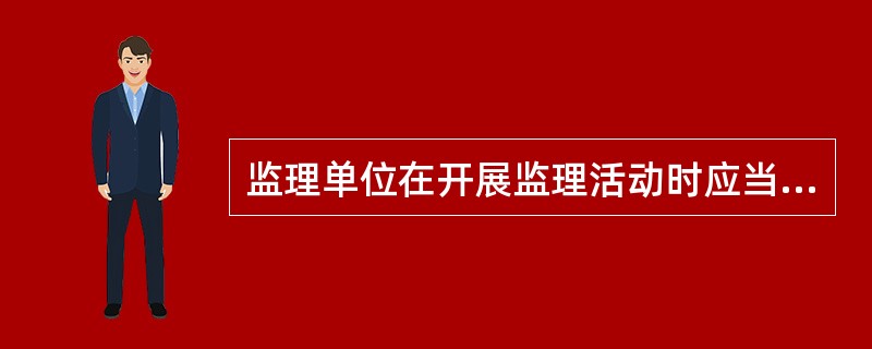 监理单位在开展监理活动时应当建立自己的组织机构,这是建设工程监理( )的要求。