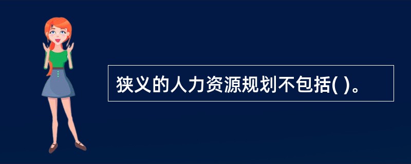 狭义的人力资源规划不包括( )。