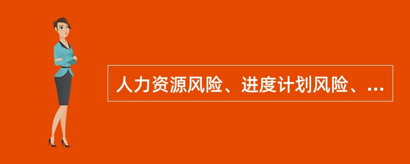 人力资源风险、进度计划风险、费用风险和质量风险是管理项目时可能出现的4种风险。从