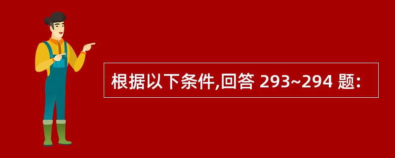 根据以下条件,回答 293~294 题:
