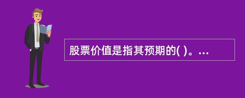 股票价值是指其预期的( )。它是股票的真实价值,又称“股票的内在价值”或“理论价