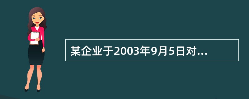 某企业于2003年9月5日对一生产线进行改扩建,改扩建前该生产线的原价为1200