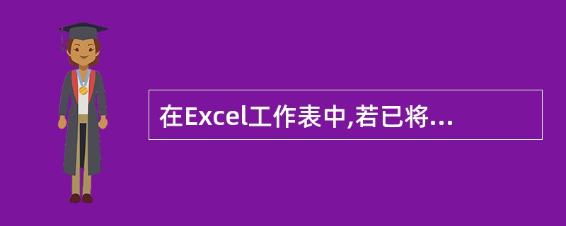 在Excel工作表中,若已将A1单元格中的内容在A1:E1区域中跨列居中,要在编