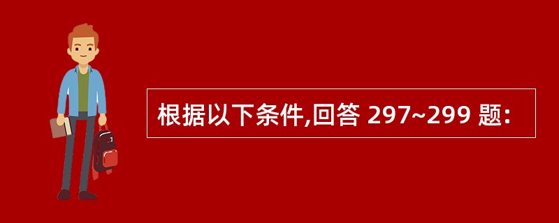 根据以下条件,回答 297~299 题: