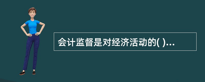 会计监督是对经济活动的( )进行审查。