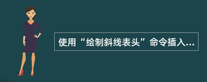 使用“绘制斜线表头”命令插入到表中的“斜线表头”________。