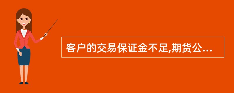 客户的交易保证金不足,期货公司未按约定通知客户追加保证金的,由于行情向持仓不利的