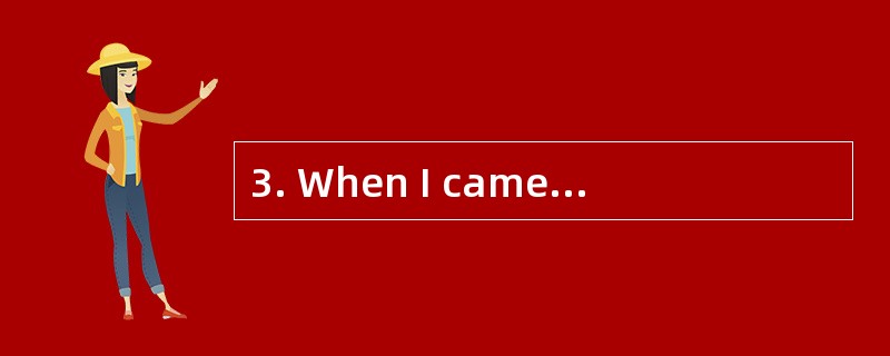 3. When I came into the room,he pretende