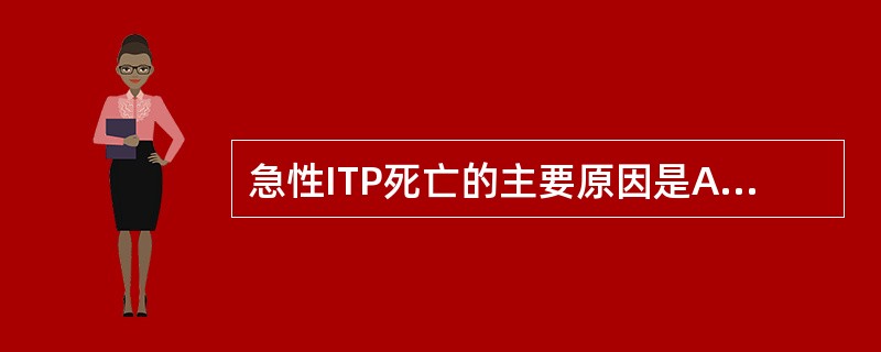 急性ITP死亡的主要原因是A呕血 B.咯血 C.阴道出血 D.颅内出血 E.感染