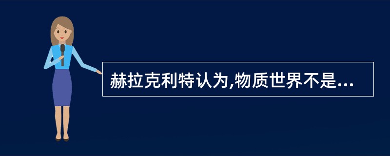 赫拉克利特认为,物质世界不是静止不变的,“它过去、现在和将来都是按规律燃烧着,按