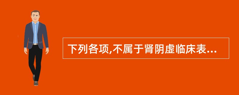 下列各项,不属于肾阴虚临床表现的是( )