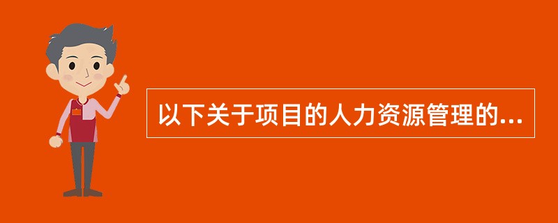 以下关于项目的人力资源管理的描述中,正确的是(46)。