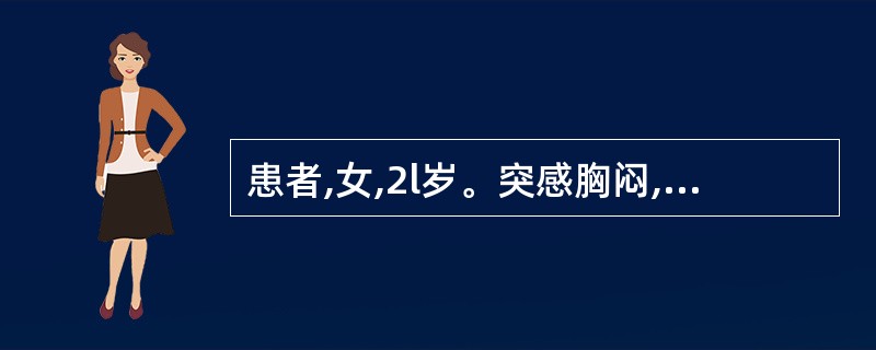 患者,女,2l岁。突感胸闷,呼吸困难,大汗。查体:口唇微绀,呼吸急促,听诊双肺布